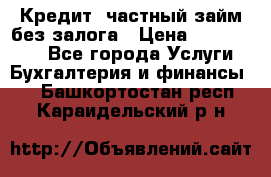 Кредит, частный займ без залога › Цена ­ 3 000 000 - Все города Услуги » Бухгалтерия и финансы   . Башкортостан респ.,Караидельский р-н